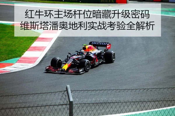红牛环主场杆位暗藏升级密码 维斯塔潘奥地利实战考验全解析 - yaxin